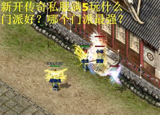新開傳奇私服滿5玩什么門派好？哪個(gè)門派最強(qiáng)？