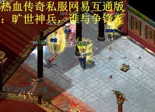 熱血傳奇私服網(wǎng)易互通版：曠世神兵，誰與爭鋒？