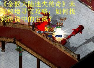 《金猴大陸迷失傳奇》未知秘境尋寶攻略：如何找到傳說中的寶藏？