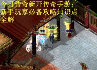 今日傳奇新開傳奇手游：新手玩家必備攻略知識點全解
