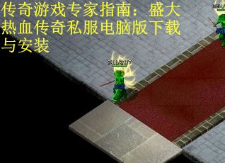 傳奇游戲?qū)＜抑改希菏⒋鬅嵫獋髌嫠椒娔X版下載與安裝