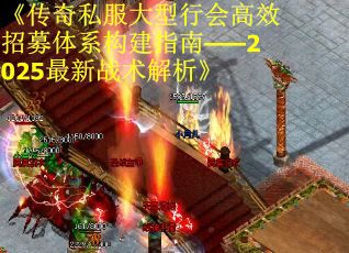 《傳奇私服大型行會高效招募體系構建指南——2025最新戰術解析》