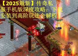 【2025最新】傳奇私服手機版深度攻略：下載安裝到高階玩法全解析