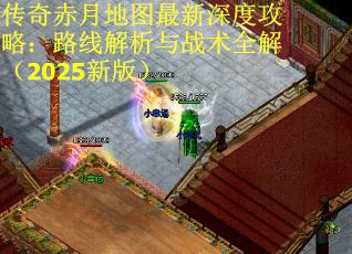 傳奇赤月地圖最新深度攻略：路線解析與戰術全解（2025新版）