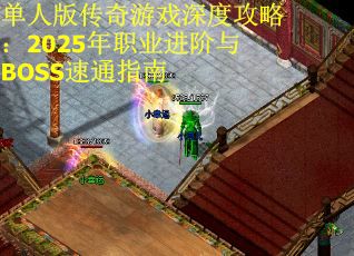 單人版傳奇游戲深度攻略：2025年職業進階與BOSS速通指南