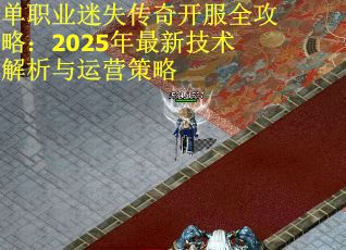 單職業(yè)迷失傳奇開服全攻略：2025年最新技術(shù)解析與運(yùn)營策略