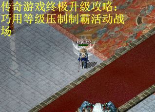 傳奇游戲終極升級(jí)攻略：巧用等級(jí)壓制制霸活動(dòng)戰(zhàn)場(chǎng)