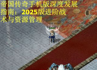 帝國傳奇手機(jī)版深度發(fā)展指南：2025版進(jìn)階戰(zhàn)術(shù)與資源管理