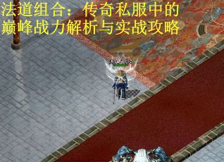 法道組合：傳奇私服中的巔峰戰(zhàn)力解析與實(shí)戰(zhàn)攻略