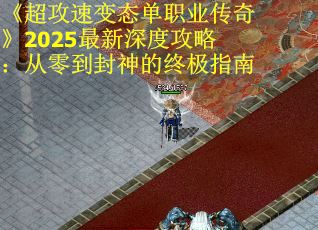 《超攻速變態單職業傳奇》2025最新深度攻略：從零到封神的終極指南