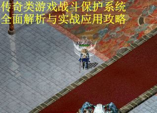 傳奇類游戲戰斗保護系統全面解析與實戰應用攻略