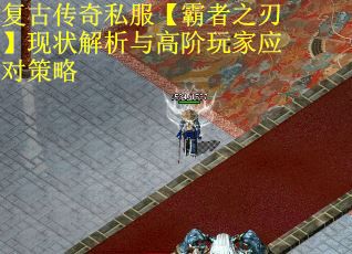 復古傳奇私服【霸者之刃】現狀解析與高階玩家應對策略