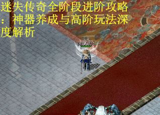 迷失傳奇全階段進(jìn)階攻略：神器養(yǎng)成與高階玩法深度解析