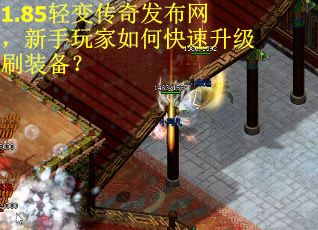 1.85輕變傳奇發布網，新手玩家如何快速升級刷裝備？