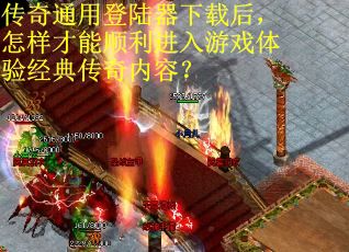 傳奇通用登陸器下載后，怎樣才能順利進入游戲體驗經典傳奇內容？
