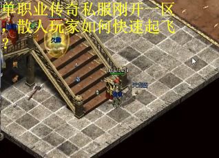 單職業(yè)傳奇私服剛開(kāi)一區(qū)，散人玩家如何快速起飛？