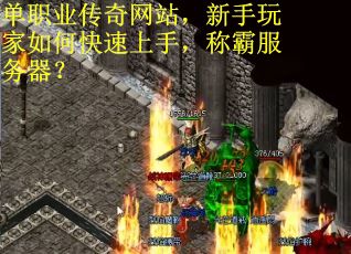 單職業傳奇網站，新手玩家如何快速上手，稱霸服務器？
